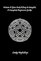 Wicca: A Year and a Day in Magick. a Complete Beginners Guide. 1519401264 Book Cover