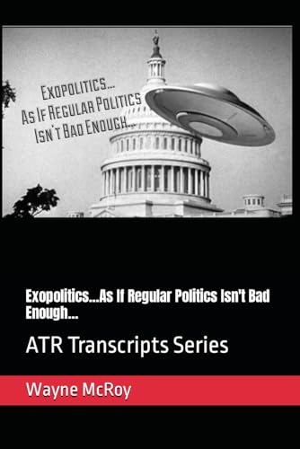 Exopolitics...As If Regular Politics Isn't Bad Enough...: ATR Transcripts Series