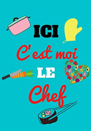 Ici c'est moi le chef: Carnet de cuisine | livre de cuisine à compléter | 100 pages vierges | Noter vos recettes et créations de plats, entrée, ... Cadeau pour Boulanger, Pâtissier, Cuisinier.