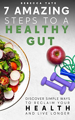 7 Amazing Steps to a Healthy Gut: Discover Simple Ways to Reclaim Your Health and Live Longer