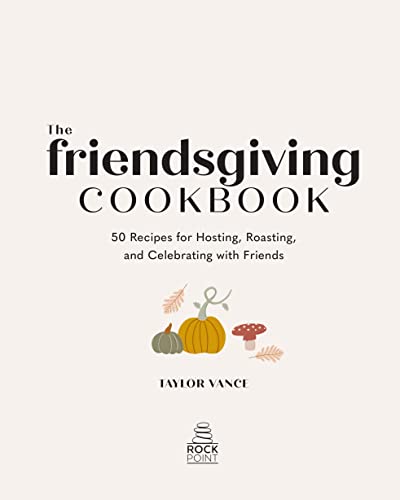 The Friendsgiving Cookbook: 50 Recipes for Hosting, Roasting, and Celebrating with Friends