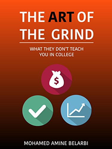 The Art of the Grind: What They Don't Teach You in College: Your Guide To Success, Wealth and Confidence