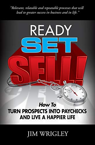 Ready, Set, Sell!: How to Turn Prospects into Paychecks and Live a Happier Life