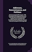 Addresses, Remonstrances, and Petitions: Commencing the 24th of June, 1769, Presented to the King and Parliament, from the Court of Common Council, and the Livery in Common Hall Assembled, with His Ma 1342139828 Book Cover