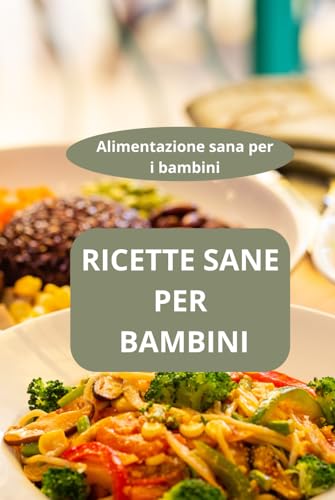 RICETTE SANE PER BAMBINI: Alimentazione sana per i bambini - cucina sana per bambini - ricette per bambini nutrienti