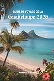 GUIDE DE VOYAGE DE LA GUADELOUPE 2026: Découvrez un paradis caché au...