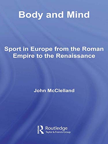 Body and Mind: Sport in Europe from the Roman Empire to the Renaissance (Sport in the Global Society)