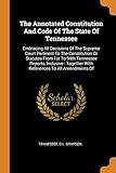 The Annotated Constitution And Code Of The State Of Tennessee: Embracing All Decisions Of The Supreme Court Pertinent To The Constitution Or Statutes ... Together With References To All Amendments Of