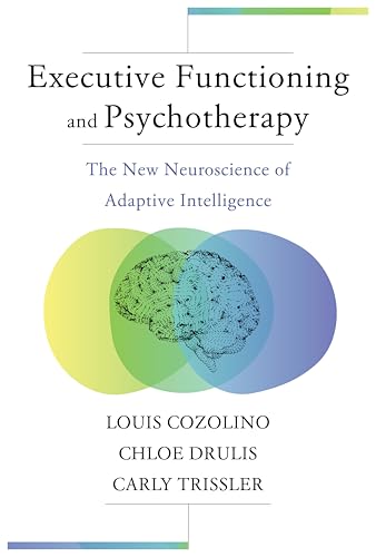 Executive Functioning and Psychotherapy: The New Neuroscience of Adaptive Intelligence (Norton Series on Interpersonal Neurobiology)