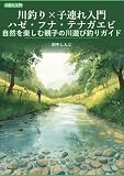 川釣り×子連れ入門 ハゼ・フナ・テナガエビで自然を体験する: ハゼ・フナ・テナガエビで自然を体験する