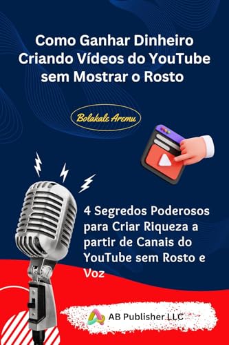 Como Ganhar Dinheiro Criando Vídeos do YouTube sem Mostrar o Rosto: 4 Segredos Poderosos para Criar Riqueza a partir de Canais do YouTube sem Rosto e Voz