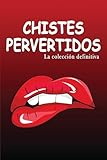 Chistes pervertidos – La colección definitiva: los chistes más verdes,...