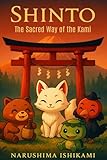Shinto The Sacred Way of the Kami: shinto book,japanese religion, shinto religion books, book about shintoism, shintoism, shintoism for beginners, ... to know (The Great Paths of Wisdom, Band 1)