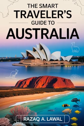 THE SMART TRAVELER’S GUIDE TO AUSTRALIA: A Complete Guide to Sydney, Melbourne, Brisbane & the Gold Coast Featuring the Sydney Opera House, Great ... and Insider Advice for First-Time Visitor