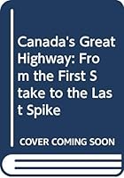 Canada's Great Highway: From the First Stake to the Last Spike (The Railroads) 0405138156 Book Cover
