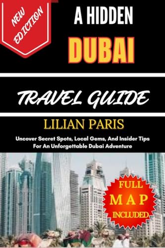 A HIDDEN DUBAI TRAVEL GUIDE: Uncover Secret Spots, Local Gems, And Insider Tips For An Unforgettable Dubai Adventure