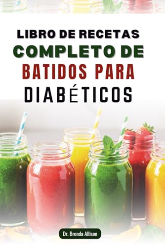 LIBRO DE RECETAS COMPLETO DE BATIDOS PARA DIABÉTICOS: 60 mezclas nutritivas para controlar el azúcar en sangre y reforzar el sistema inmunitario LIBRO DE RECETAS COMPLETO DE BATIDOS PARA DIABÉTICOS: 60 mezclas nutritivas para controlar el azúcar en sangre y reforzar el sistema inmunitario