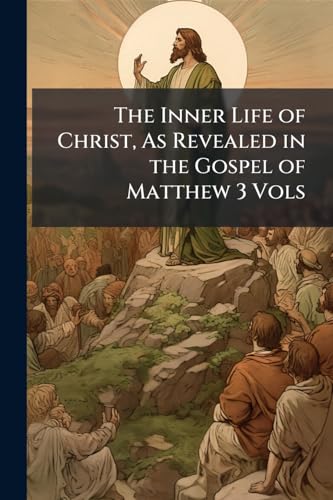 The Inner Life of Christ, As Revealed in the Gospel of Matthew 3 Vols