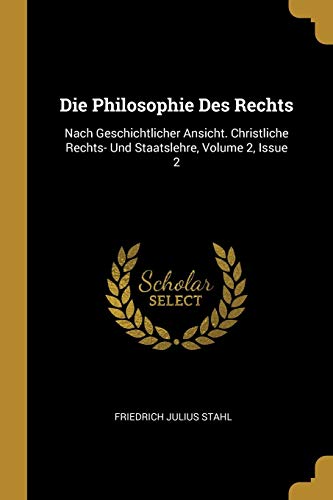 Die Philosophie Des Rechts: Nach Geschichtlicher Ansicht. Christliche Rechts- Und Staatslehre, Volume 2, Issue 2 (German Edition)