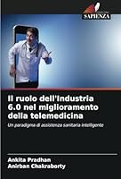 Il ruolo dell'Industria 6.0 nel miglioramento della telemedicina: Un paradigma di assistenza sanitaria intelligente (Italian Edition) 3330847573 Book Cover
