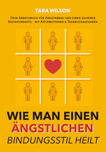 Wie man einen ängstlichen Bindungsstil heilt: Dein Arbeitsbuch für Angstabbau und einen sicheren Beziehungsstil - mit Affirmationen & Tagebuchaufgaben
