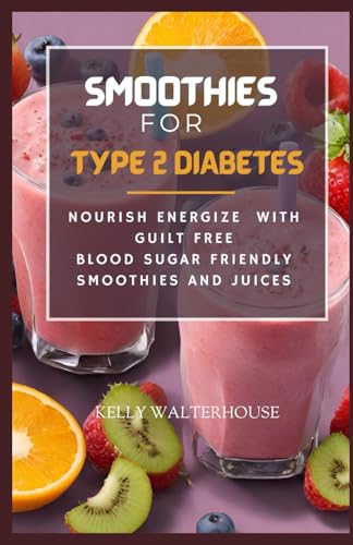 SMOOTHIES FOR TYPE 2 DIABETES: Nourish, Energize with Guilt Free Blood Sugar Friendly Smoothies and Juices