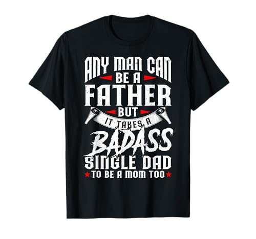 Funny Father's Day Any Man Can Be Father Badass Single Dad T-Shirt