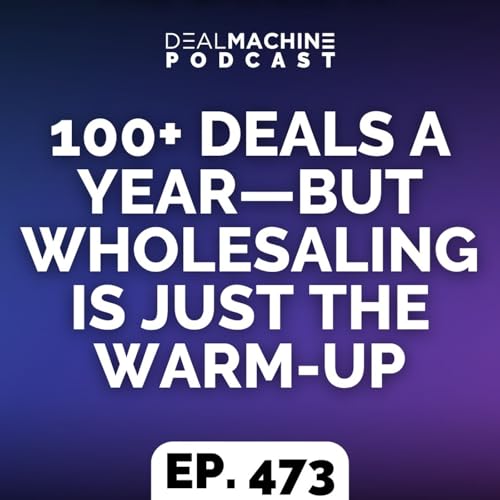 473: 100+ Deals a Year&mdash;But Wholesaling Is Just The Warm-Up