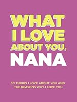 What I Love About You, Nana: 30 Things I Love About You and the Reasons Why I Love You Fill-in-the-Blank Gift Book. Gifts for Nana 195256834X Book Cover