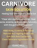  CARNIVORE SKIN SOLUTION – HEAL YOUR SKIN FROM THE INSIDE OUT: Clear Acne, Eczema, and Inflammation Naturally with the Science-Backed Power of Animal-Based Nutrition (English Edition)