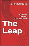 The Leap: A Scientific Skeptic\'s Journey to Faith (English Edition)