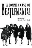 A Common Case Of Beatlemania: A memoir, Ursula Fuery Costa -  Independently published