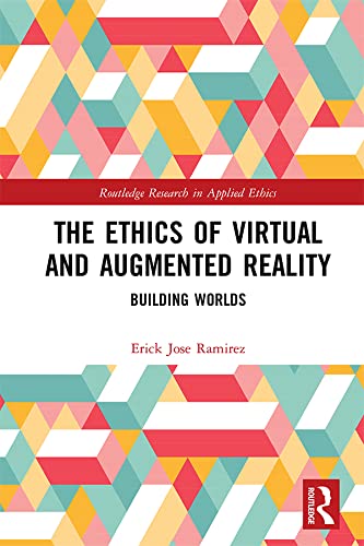 The Ethics of Virtual and Augmented Reality: Building Worlds (Routledge Research in Applied Ethics)
