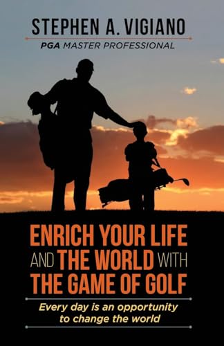 Enrich Your Life and the World with the Game of Golf: Every day is an opportunity to change the world