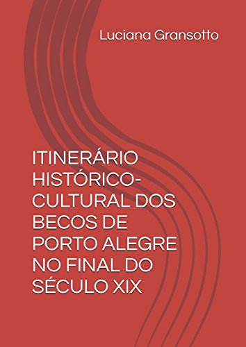ITINERÁRIO HISTÓRICO-CULTURAL DOS BECOS DE PORTO ALEGRE NO FINAL DO SÉCULO XIX (Portuguese Edition)