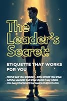 The Leader’s Secret: Etiquette That Works for You: Modern Etiquette & Social Skills: A Self-Help Book for Teens on Manners, Confidence, and the Path to Success B0F2HNQTK5 Book Cover