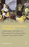 The Puritan Ideology of Mobility: Corporatism, the Politics of Place and the Founding of New England...