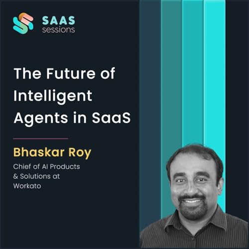 S9E6 - The Future of Intelligent Agents in SaaS ft. Bhaskar Roy, Chief of AI Products and Solutions at Workato