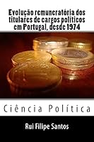 Evolução remuneratória dos titulares de cargos políticos em Portugal, desde 1974. 1507604173 Book Cover