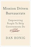 Mission Driven Bureaucrats: Empowering People To Help Government Do Better