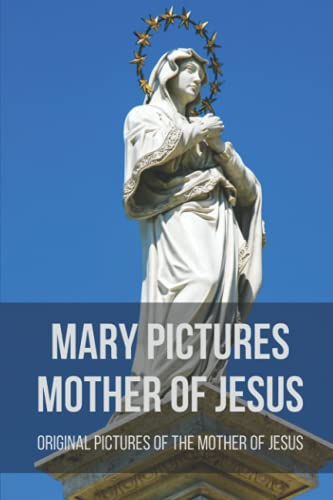 Mary Pictures Mother Of Jesus: Original Pictures Of The Mother Of Jesus: Miraculous Images Of Our Lady