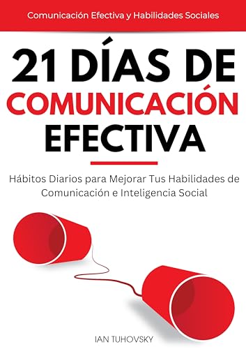 21 Días de Comunicación Efectiva: Hábitos y Ejercicios Diarios para Mejorar tus Habilidades de Comunicación e Inteligencia Social (Comunicación Efectiva y Habilidades Sociales nº 1)