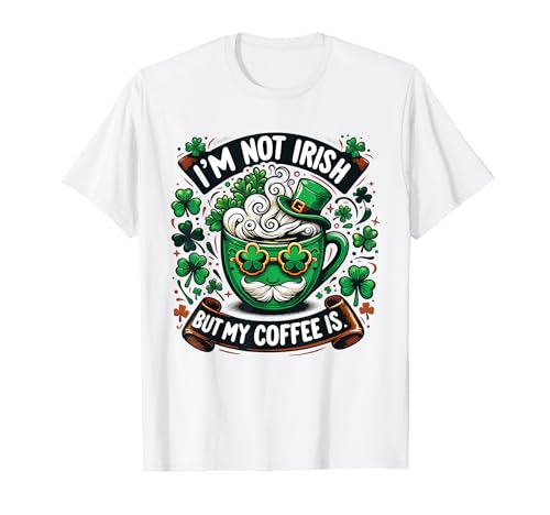 I'm Not Irish But My Coffee Is St Patrick Day Coffee Lover T-Shirt