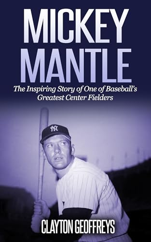 Mickey Mantle: The Inspiring Story of One of Baseball's Greatest Center Fielders (Baseball Biography Books)