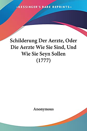 Schilderung Der Aerzte, Oder Die Aerzte Wie Sie Sind, Und Wie Sie Seyn Sollen (1777) (German Edition)