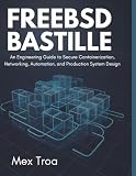 FreeBSD Bastille: An Engineering Guide to Secure Containerization, Networking, Automation, and Production System Design