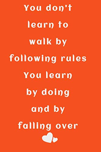 You don't learn to walk by following rules. You learn by doing