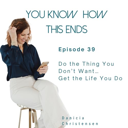 Episode 39: Do the Thing You Don&rsquo;t Want&hellip; Get the Life You Do