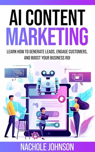 AI Content Marketing : Generate Leads, Engage Customers, and Boost ROI (AI For Business)