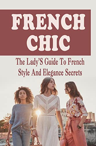 French Chic: The Lady'S Guide To French Style And Elegance Secrets (English...
